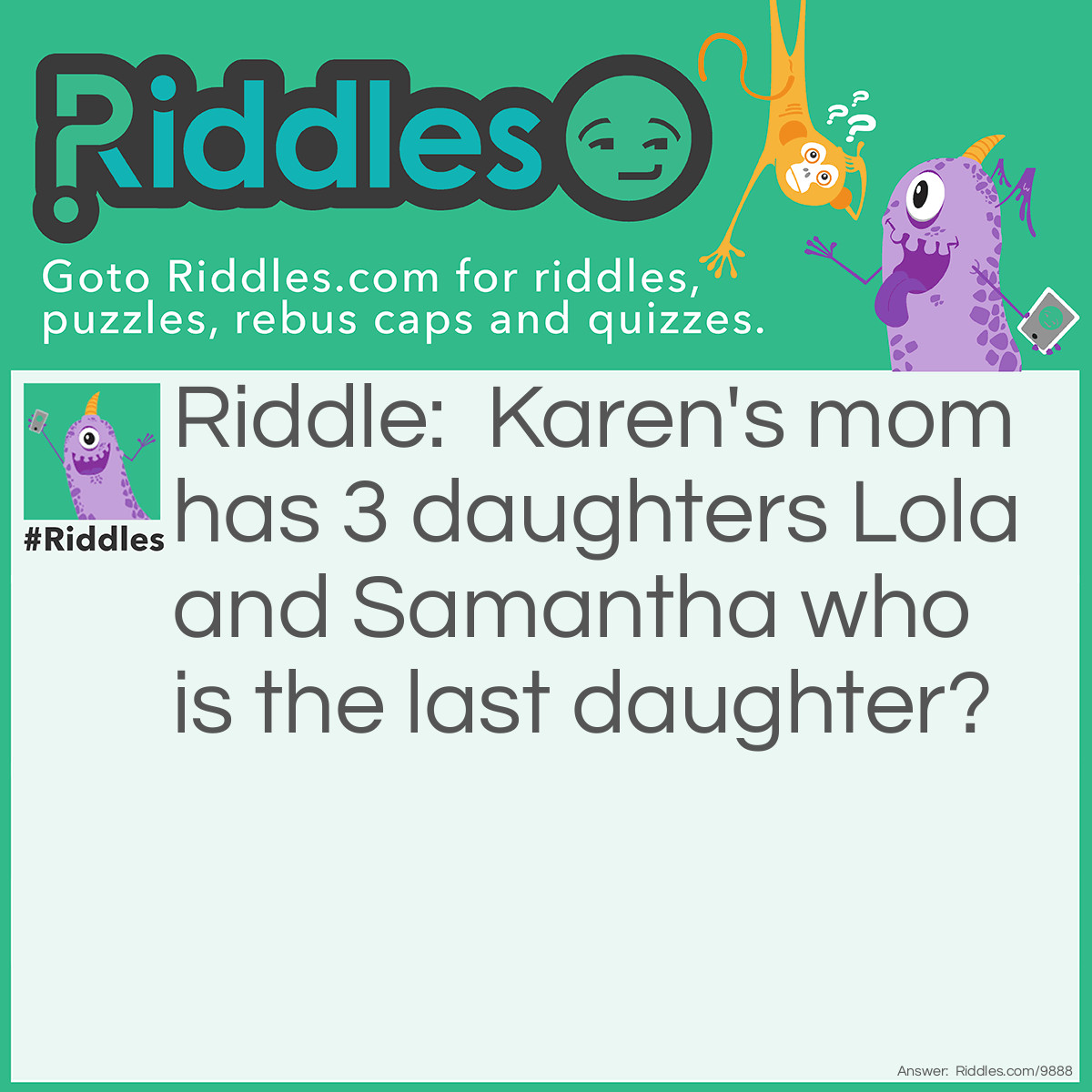 Riddle: Karen's mom has 3 daughters Lola and Samantha who is the last daughter? Answer: Karen.