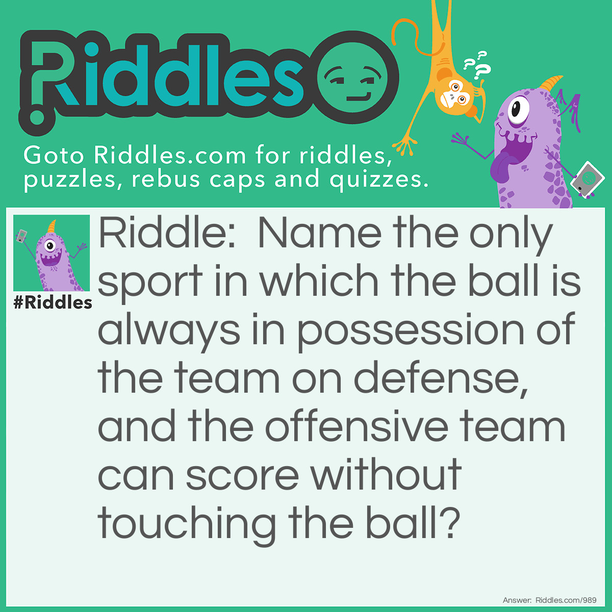 Riddle: Name the only sport in which the ball is always in possession of the team on defense, and the offensive team can score without touching the ball? Answer: Baseball!