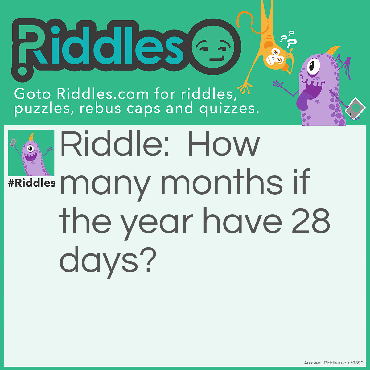 Riddle: How many months if the year have 28 days? Answer: All of them.