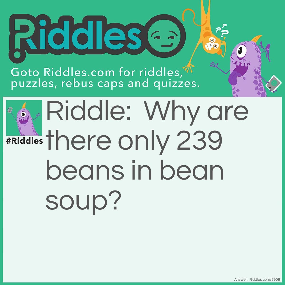 Riddle: Why are there only 239 beans in bean soup? Answer: Because one more will make it too farty! (240)