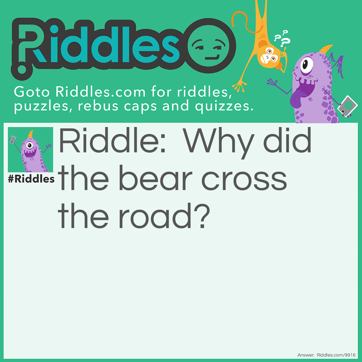 Riddle: Why did the bear cross the road? Answer: To get to her cubs.