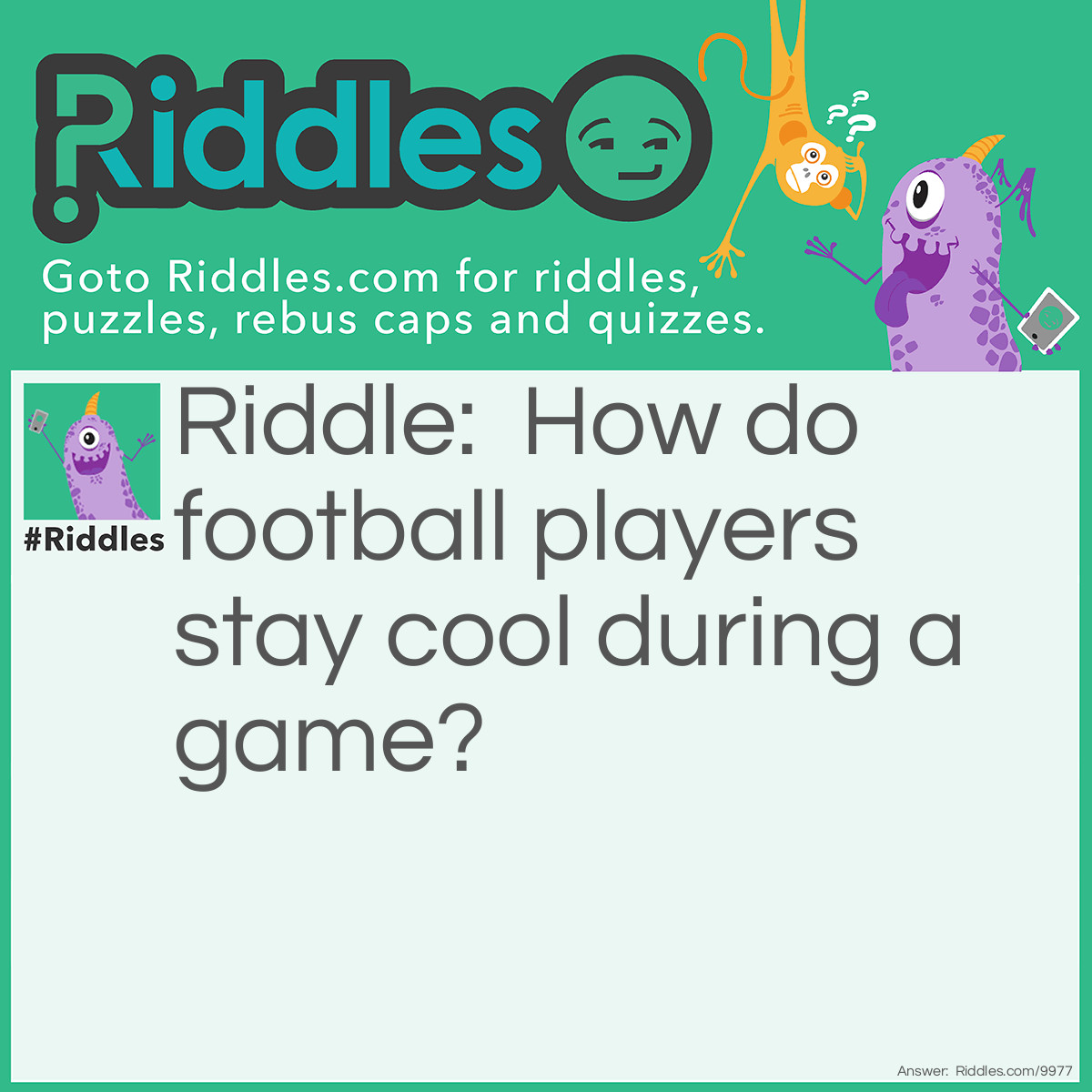 Riddle: How do football players stay cool during a game? Answer: They stay next to the fans!