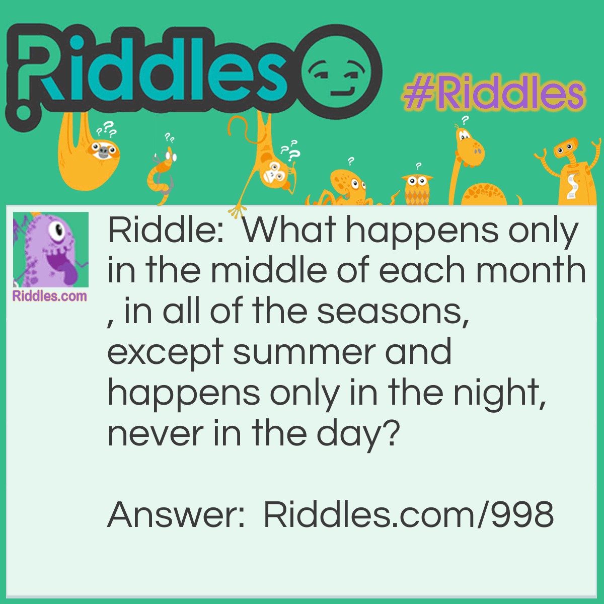 Riddle: What happens only in the middle of each month, in all of the seasons, except summer and happens only in the night, never in the day? Answer: The letter N