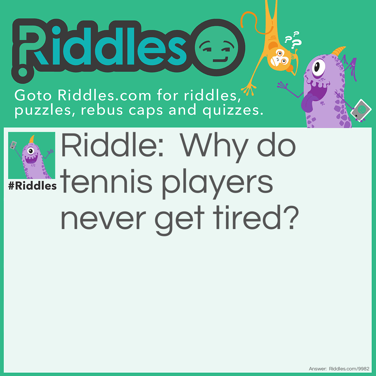 Riddle: Why do tennis players never get tired? Answer: Because they have many fans!