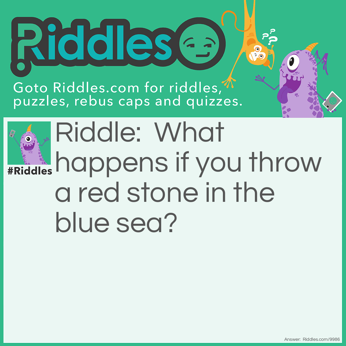 Riddle: What happens if you throw a red stone in the blue sea? Answer: The stone gets wet.